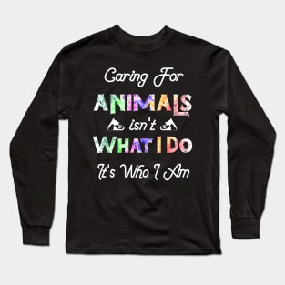 Caring For Animals isn't What I Do It's Who I Am Long Sleeve T-Shirt